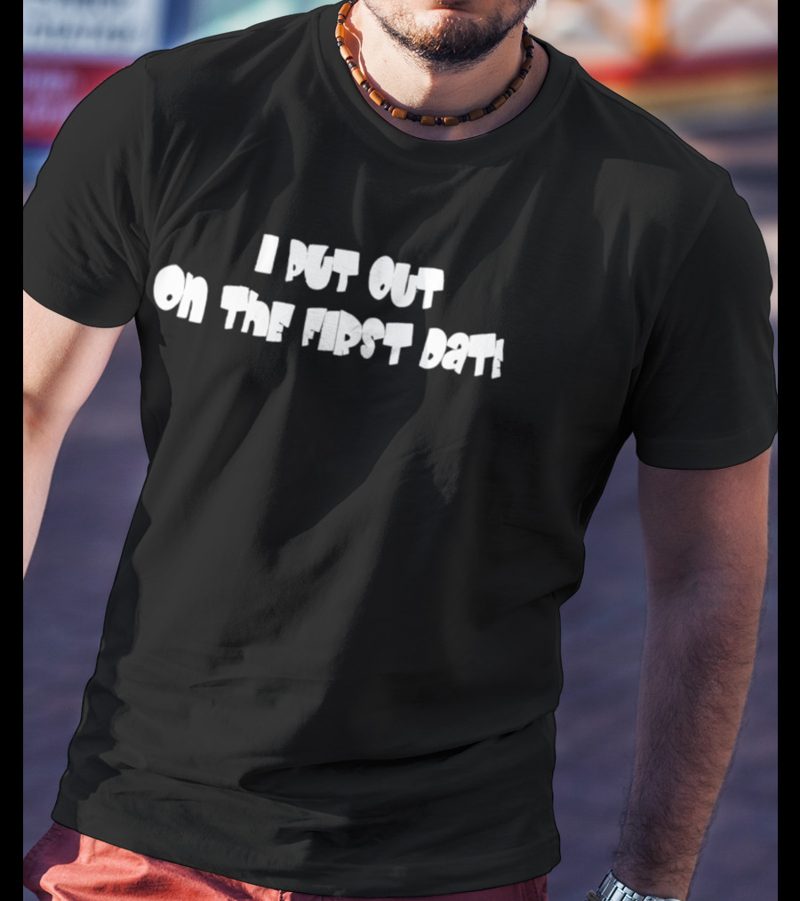 I Put Out On The First Date Bold White T-Shirt