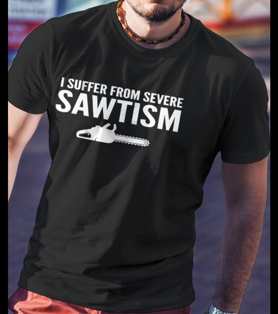 I Suffer From Severe Sawtism Chainsaw T-Shirt