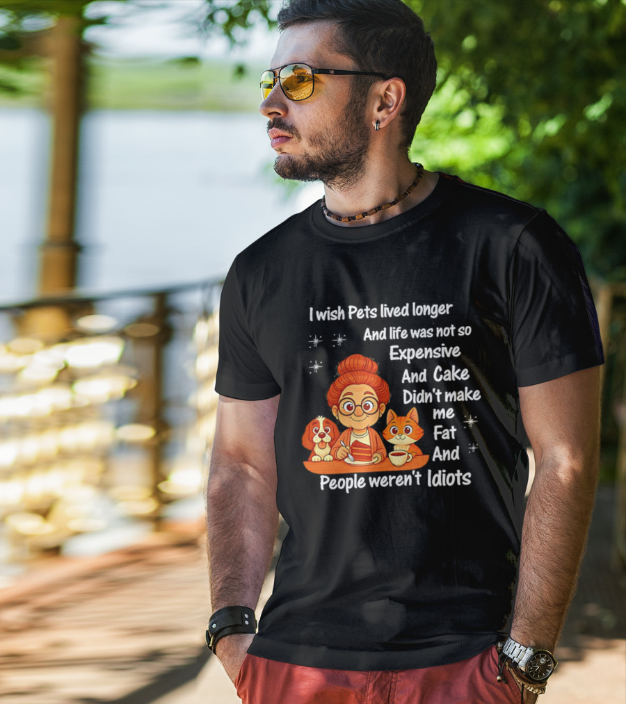I Wish Pets Lived Longer Life Was Not So Expensive Cake Didn't Make Me Fat And People Weren't Idiots T-Shirt