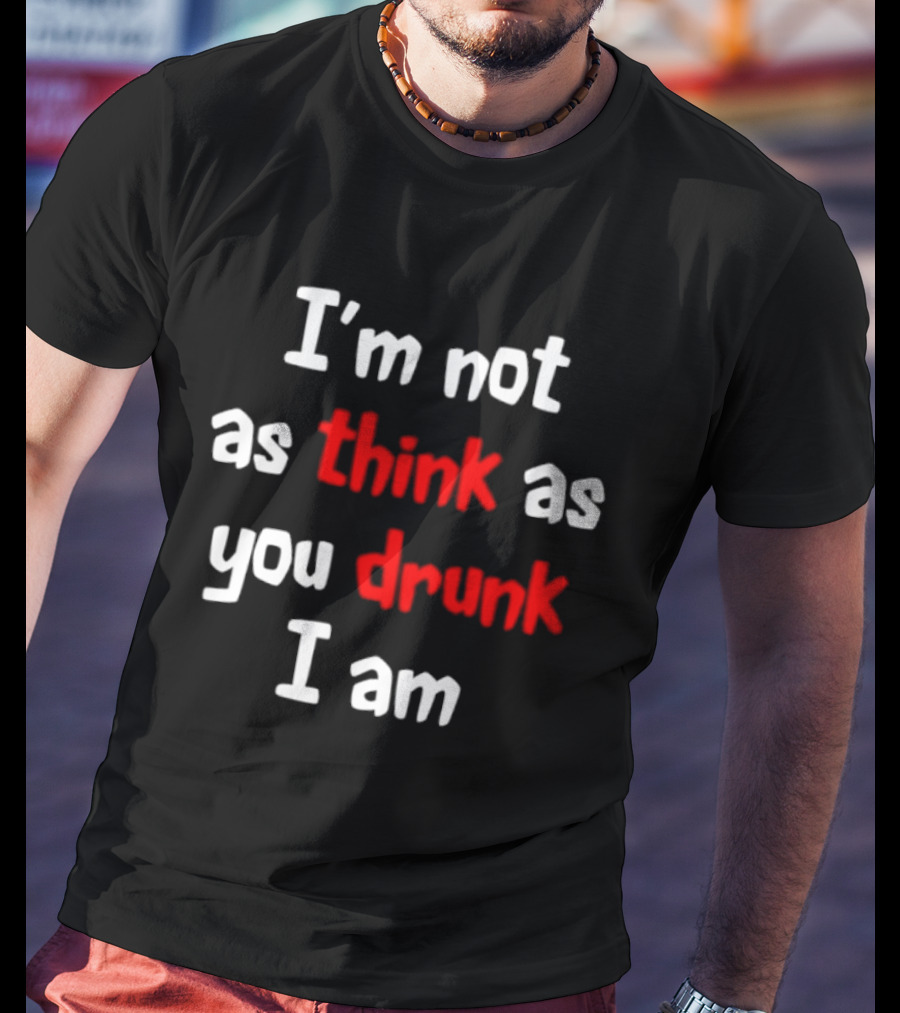 I'm Not As Think As You Drunk I Am Funny Drinking Humor T-Shirt