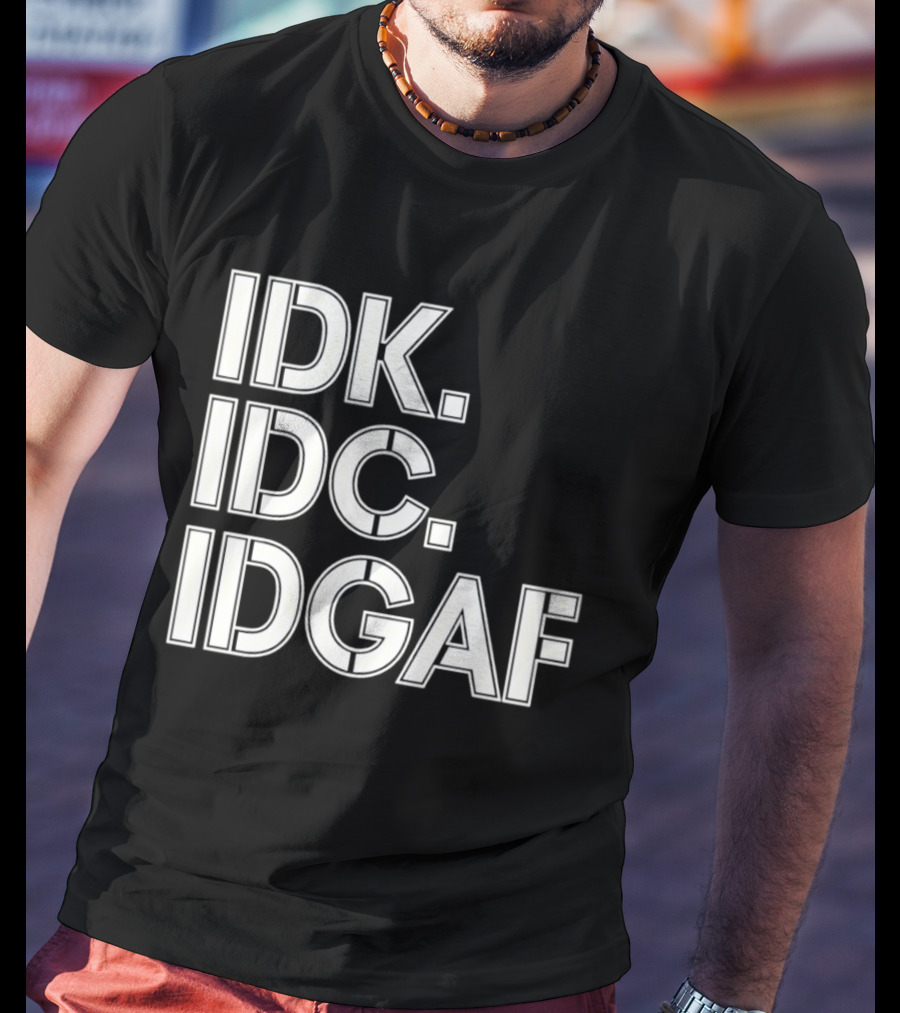 Idk Idc Idgaf T-Shirt