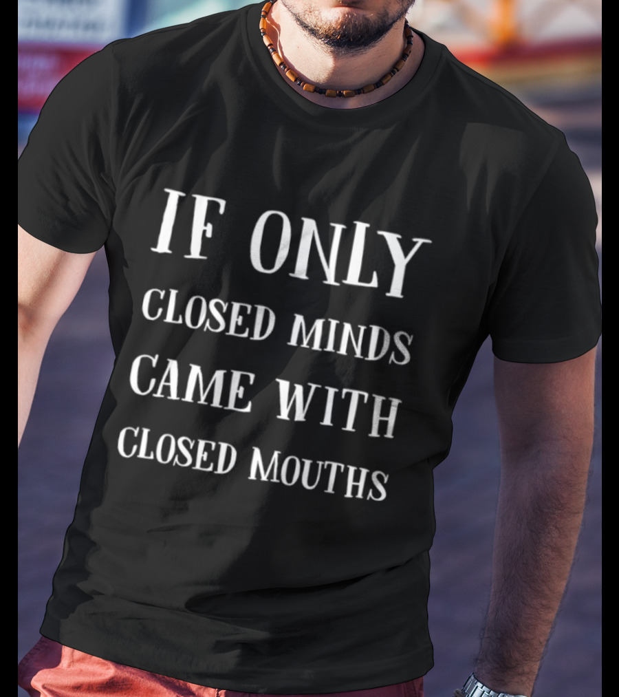 If Only Closed Minds Came With Closed Mouths T-Shirt