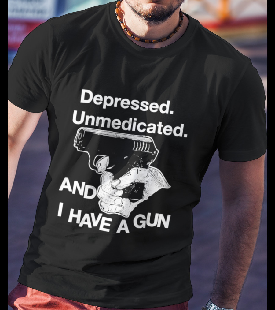 Depressed Unmedicated And I Have A Gun T-Shirt