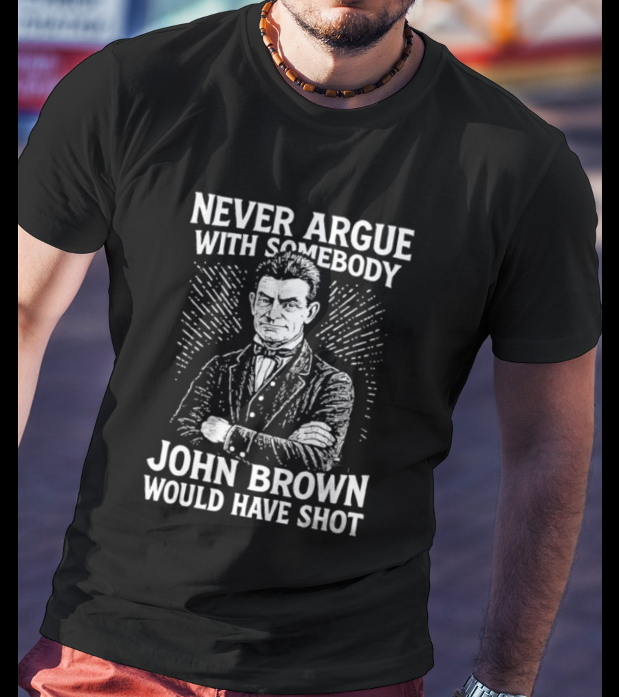 Never Argue With Somebody John Brown Would Have Shot T-Shirt