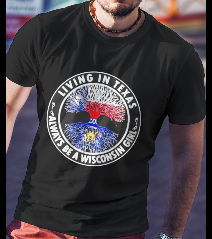 Living In Texas Tree Roots Always Be A Wisconsin Girl T-Shirt