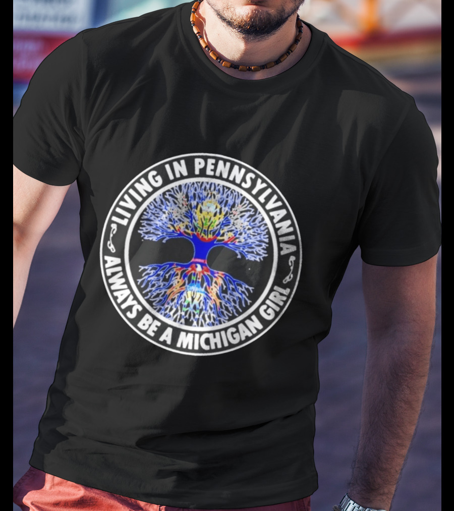 Living In Pennsylvania Always Be A Michigan Girl Tree Roots T-Shirt