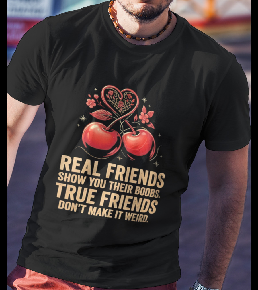 Real Friends Show You Their Boobs True Friends Don't Make It Weird Cherry Heart Cherries Flowers T-Shirt