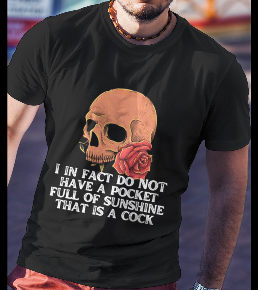 Skull Rose I In Fact Do Not Have A Pocket Full Of Sunshine That Is A Cock T-Shirt