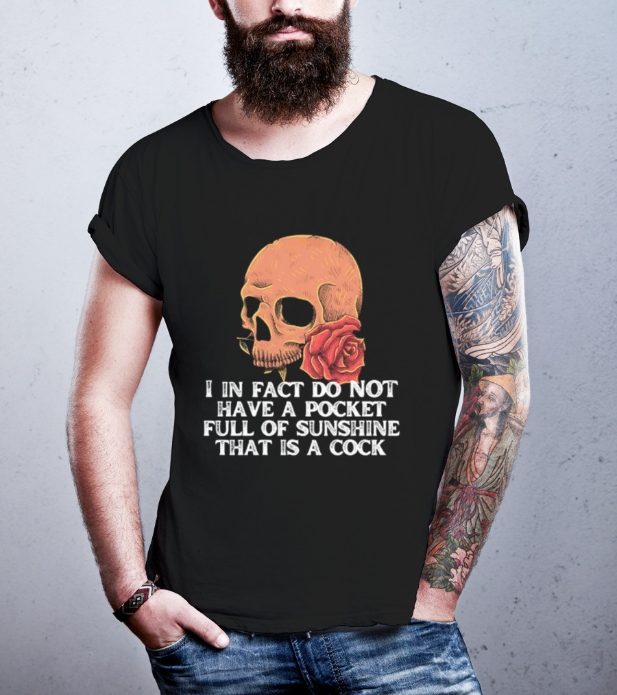 Skull Rose I In Fact Do Not Have A Pocket Full Of Sunshine That Is A Cock T-Shirt