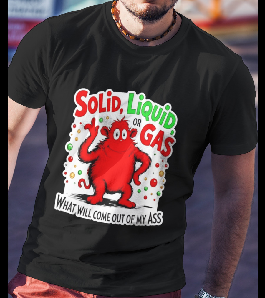 Solid Liquid Or Gas What Will Come Out Of My Ass Red Monster Humor T-Shirt