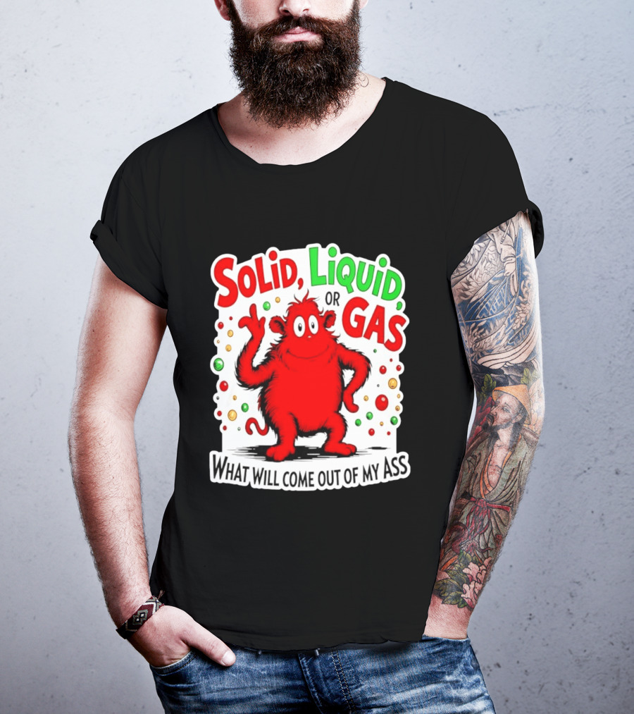 Solid Liquid Or Gas What Will Come Out Of My Ass Red Monster Humor T-Shirt