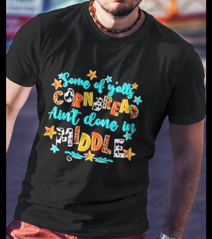 Some Of Y'alls Cornbread Ain't Done In Middle Star Accents Playful T-Shirt