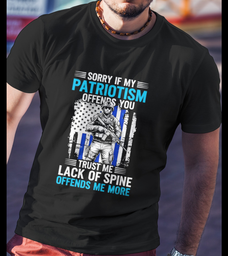 Sorry If My Patriotism Offends You Trust Me Lack Of Spine Offends Me More T-Shirt