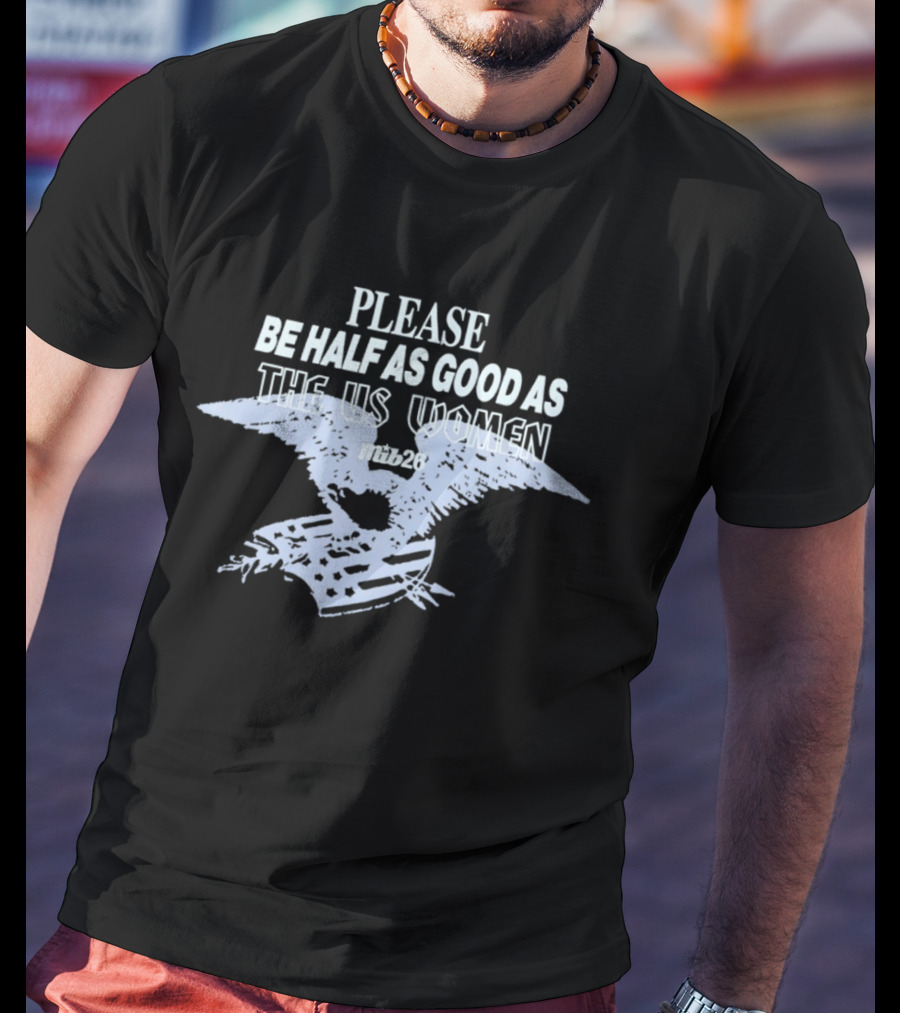 Please Be Half As Good As The US Women With Eagle And American Flag T-Shirt