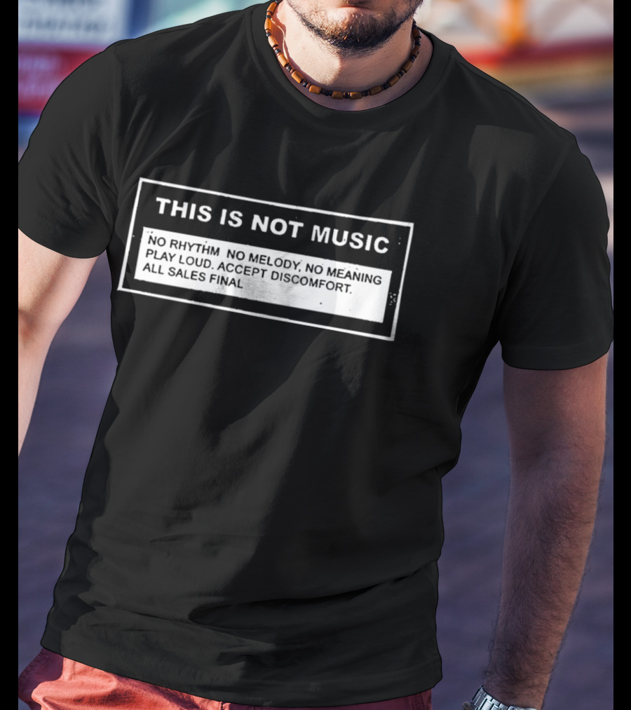 This Is Not Music No Rhythm No Melody No Meaning Play Loud Accept Discomfort All Sales Final T-Shirt