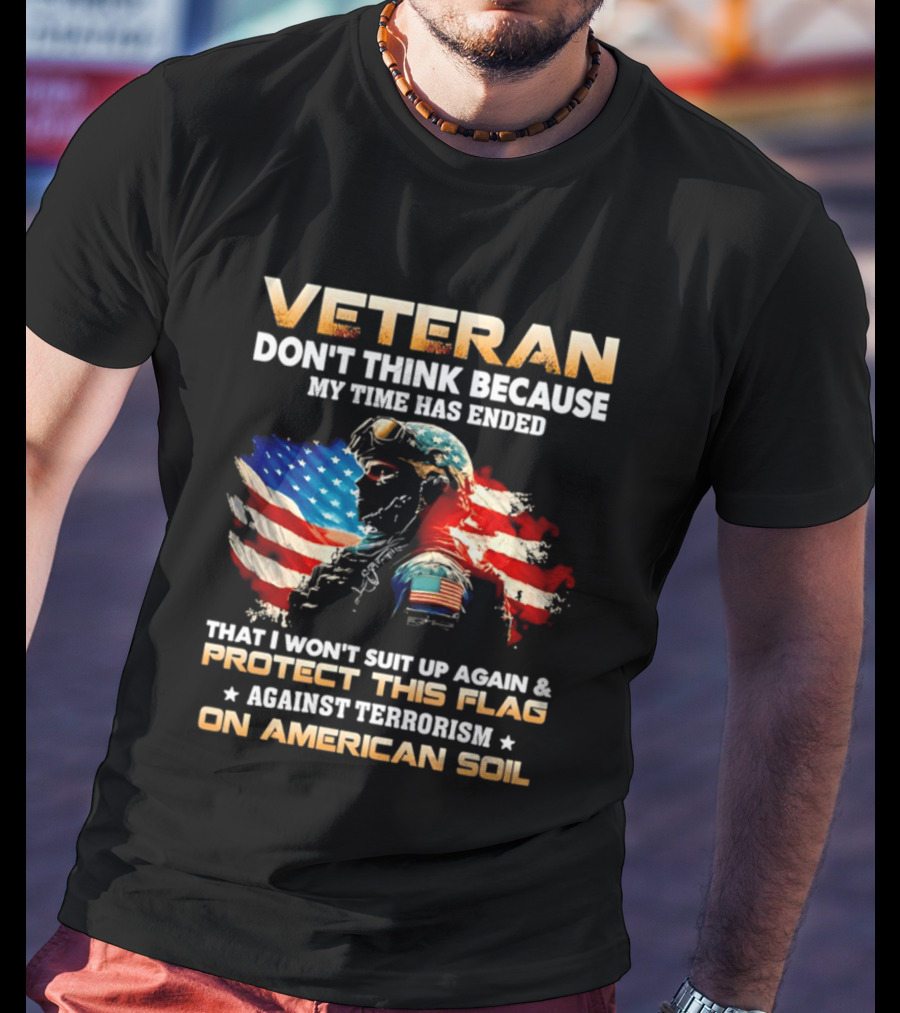 Veteran My Time Has Ended But I Won't Suit Up Again And Protect This Flag Against Terrorism On American Soil T-Shirt