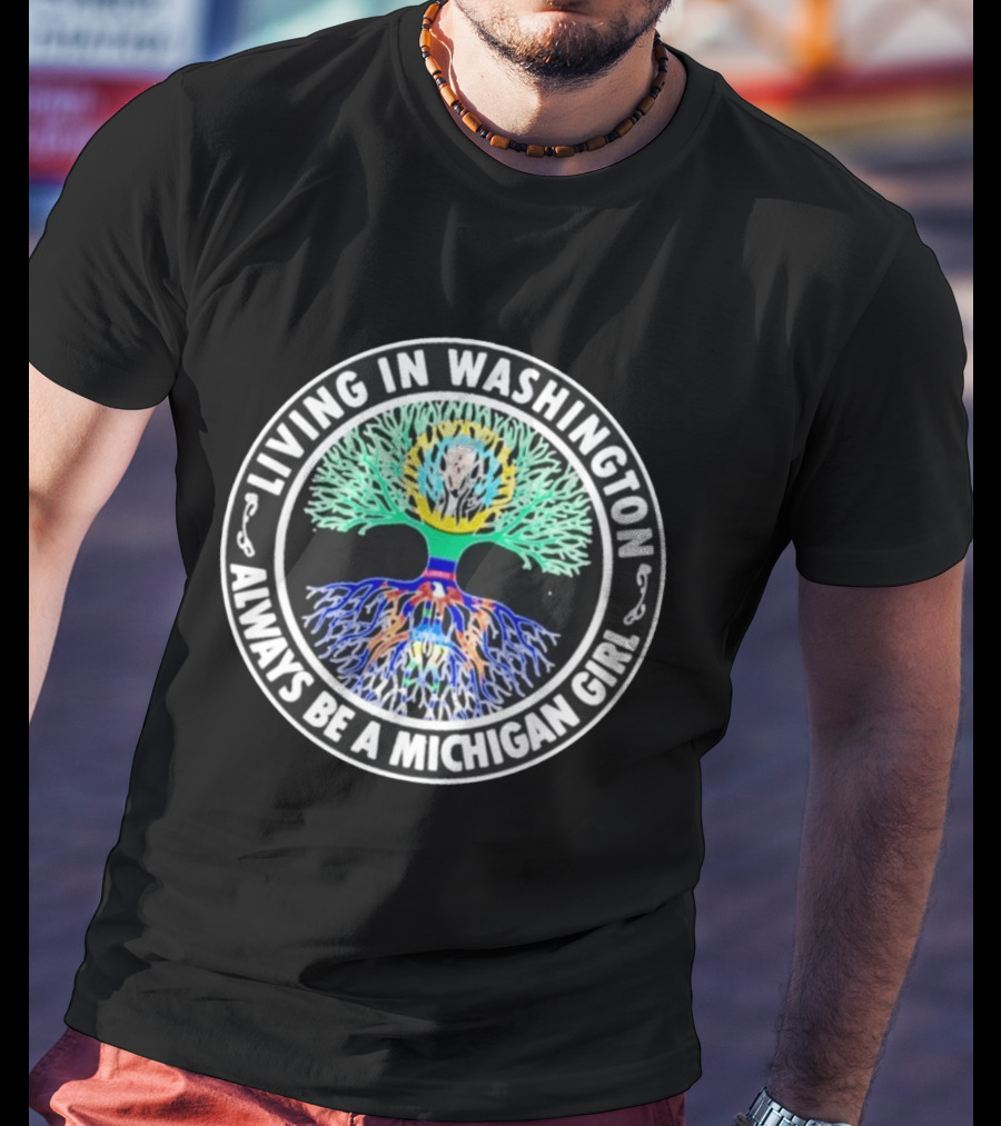 Living In Washington Always Be A Michigan Girl Tree Roots T-Shirt