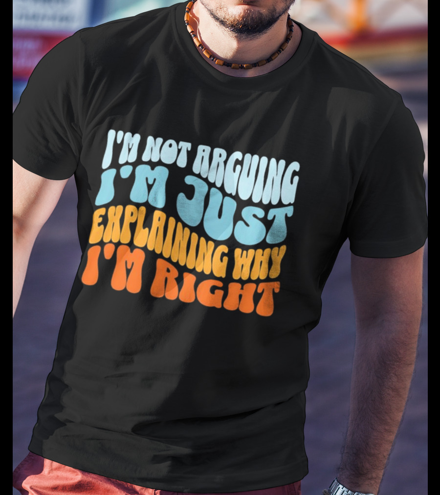 I'm Not Arguing I'm Just Explaining Why I'm Right Groovy T-Shirt