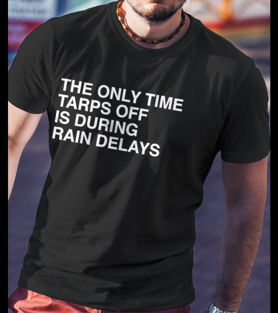 Chicago Cubs The Only Time Tarps Off Is During Rain Delays T-Shirt