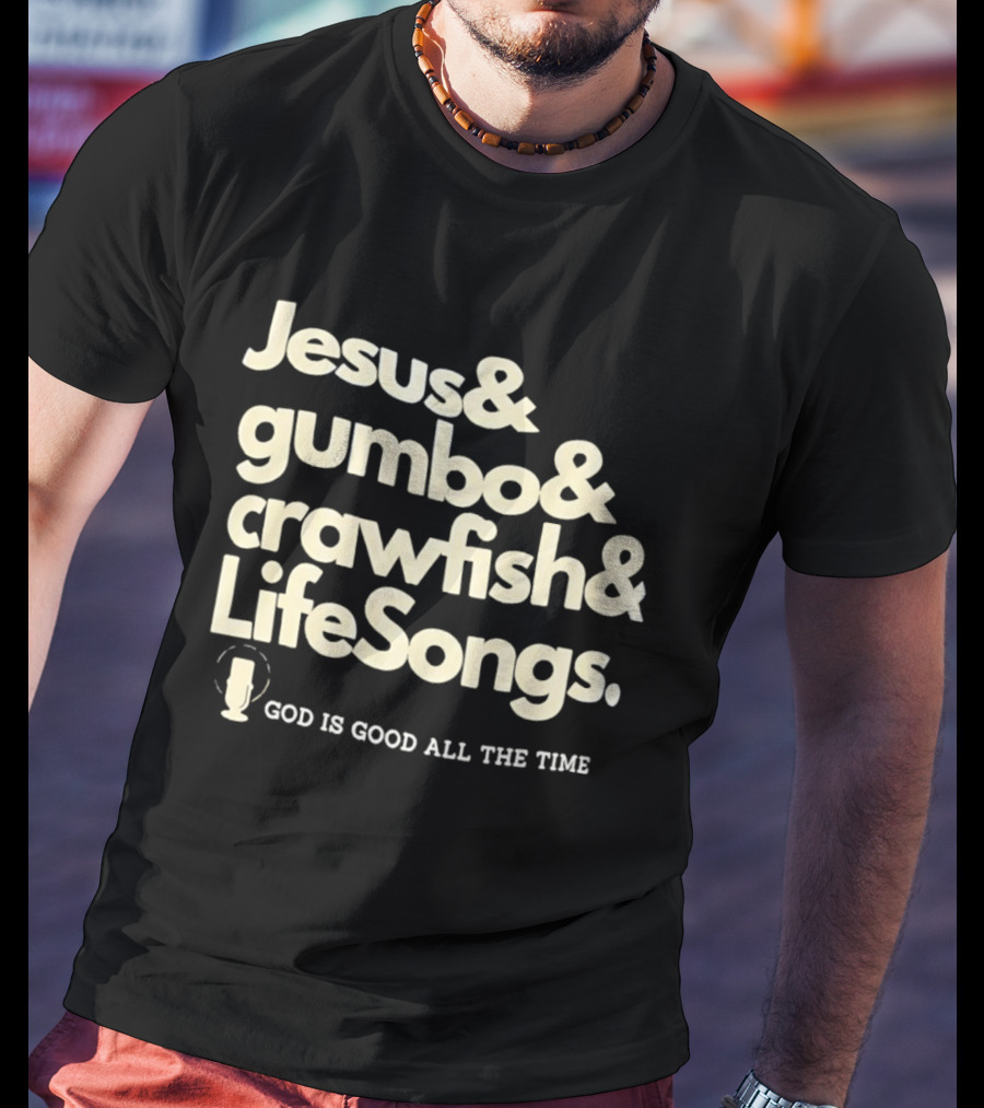 Jesus And Gumbo And Crawfish And LifeSongs God Is Good All The Time T-Shirt