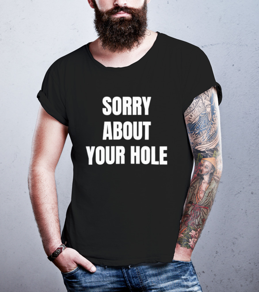 Sorry About Your Hole Funny Sarcastic T-Shirt