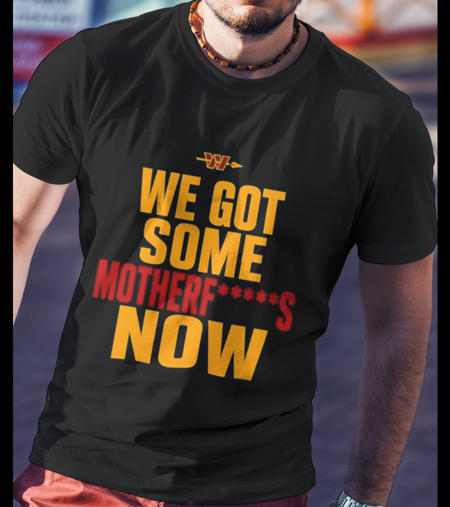 We Got Some Motherf Now Washington Commanders Team Spirit T-Shirt
