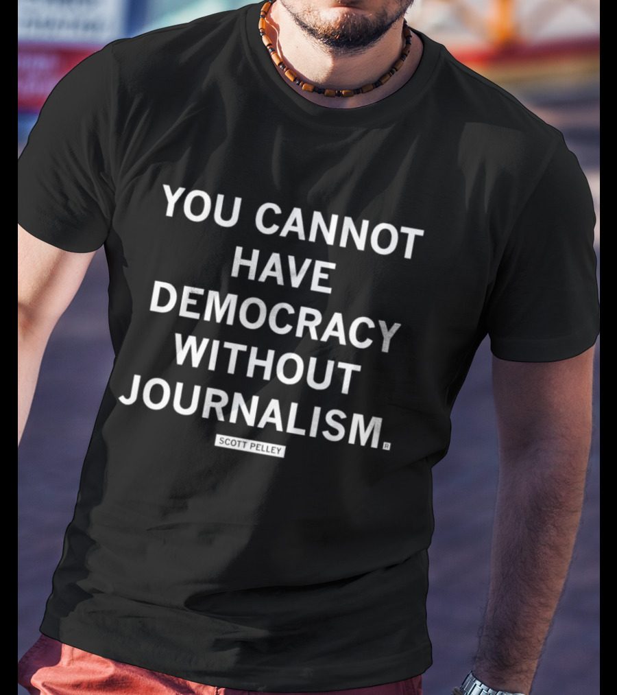 You Cannot Have Democracy Without Journalism T-Shirt