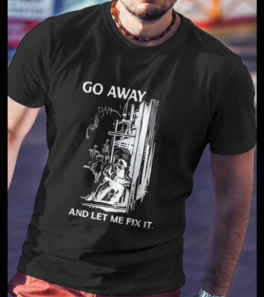 Go Away And Let Me Fix It Handyman Repair Humor Sketch T-Shirt