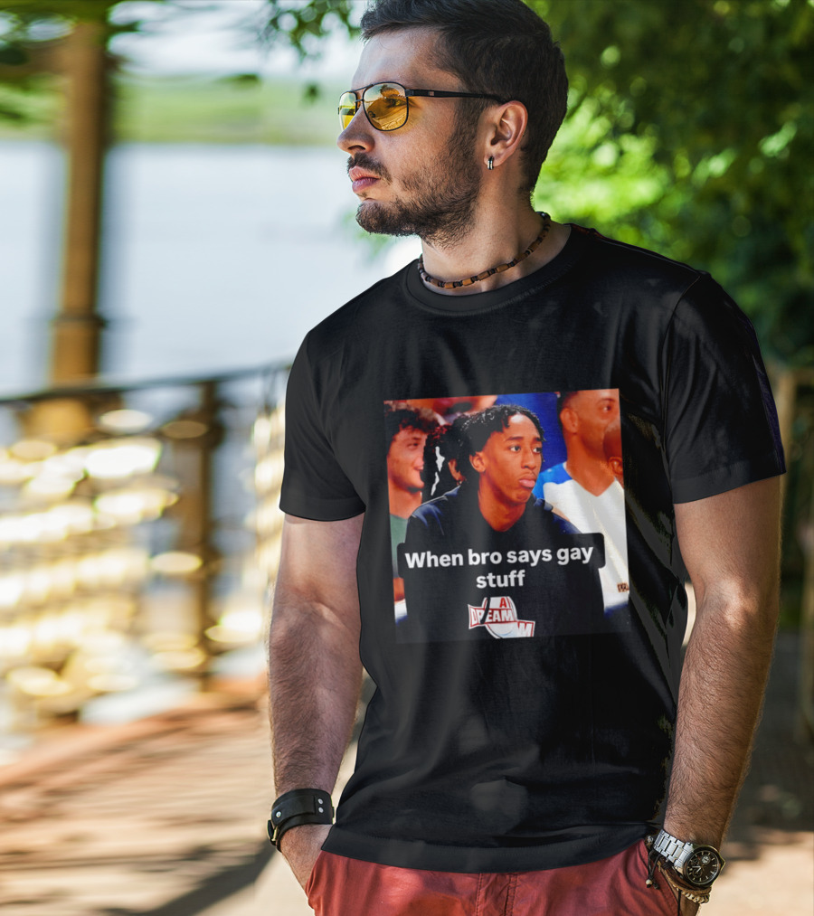 When Bro Says Gay Stuff A Dream T-Shirt
