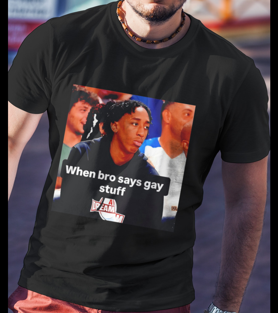 When Bro Says Gay Stuff A Dream T-Shirt