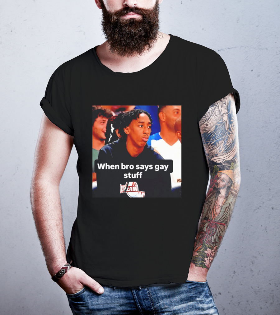 When Bro Says Gay Stuff A Dream T-Shirt