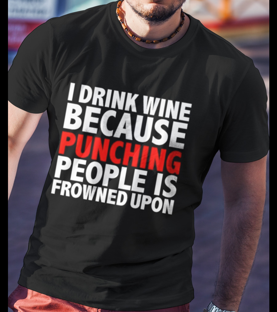 I Drink Wine Because Punching People Is Frowned Upon T-Shirt