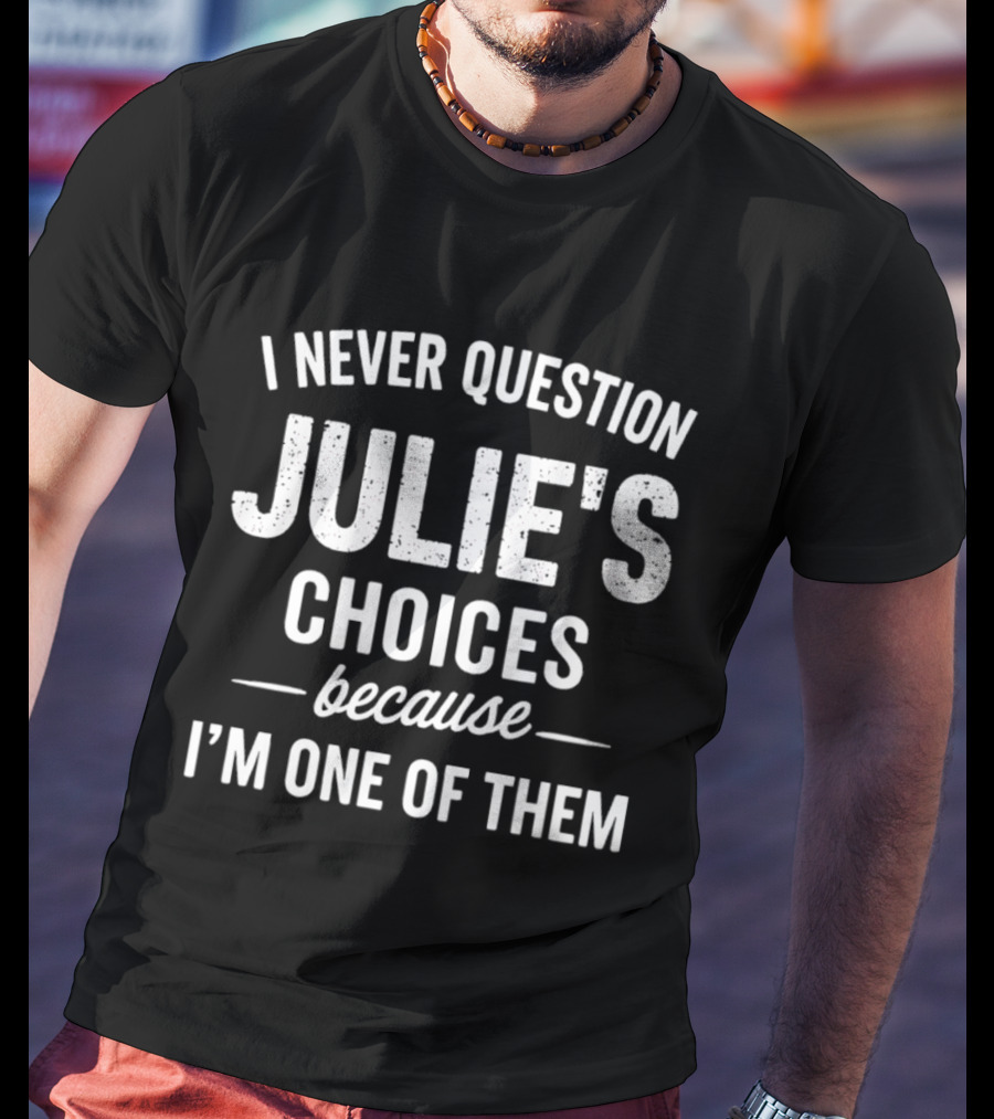 I Never Question Julie's Choices Because I'm One Of Them T-Shirt