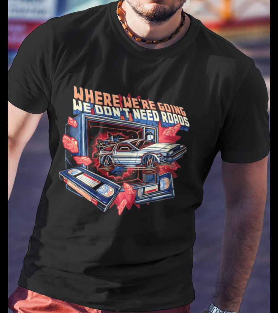 DeLorean Time Machine Where We're Going We Don't Need Roads Back To The Future T-Shirt