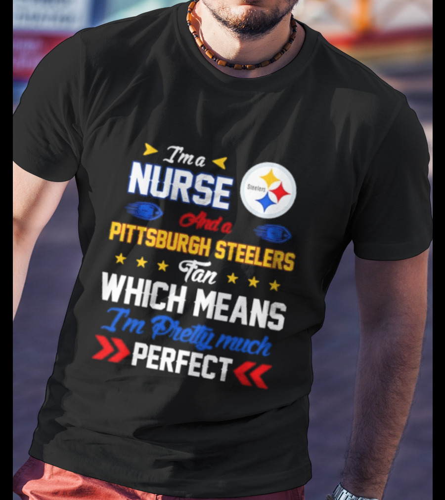 I'm A Nurse And Pittsburgh Steelers Fan Which Means I'm Pretty Much Perfect T-Shirt