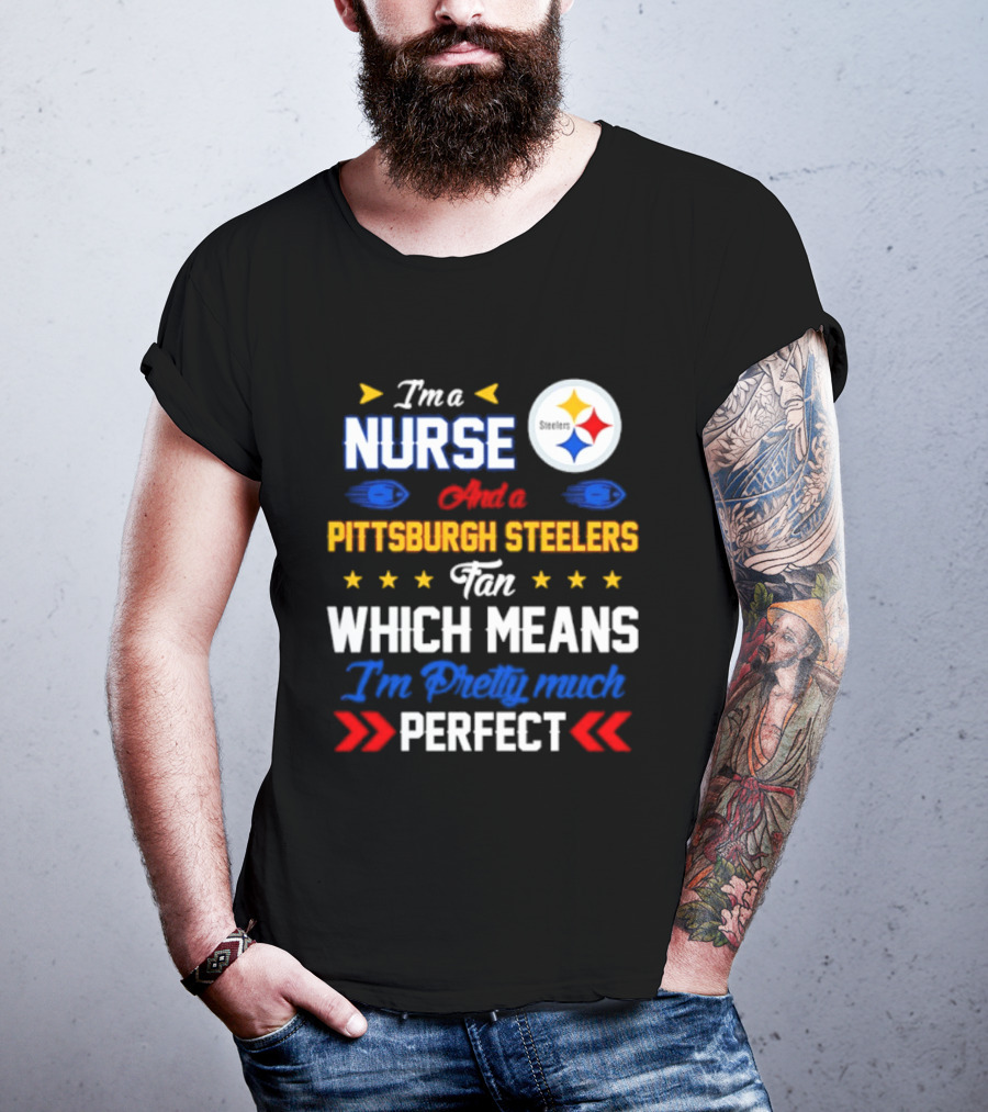 I'm A Nurse And Pittsburgh Steelers Fan Which Means I'm Pretty Much Perfect T-Shirt