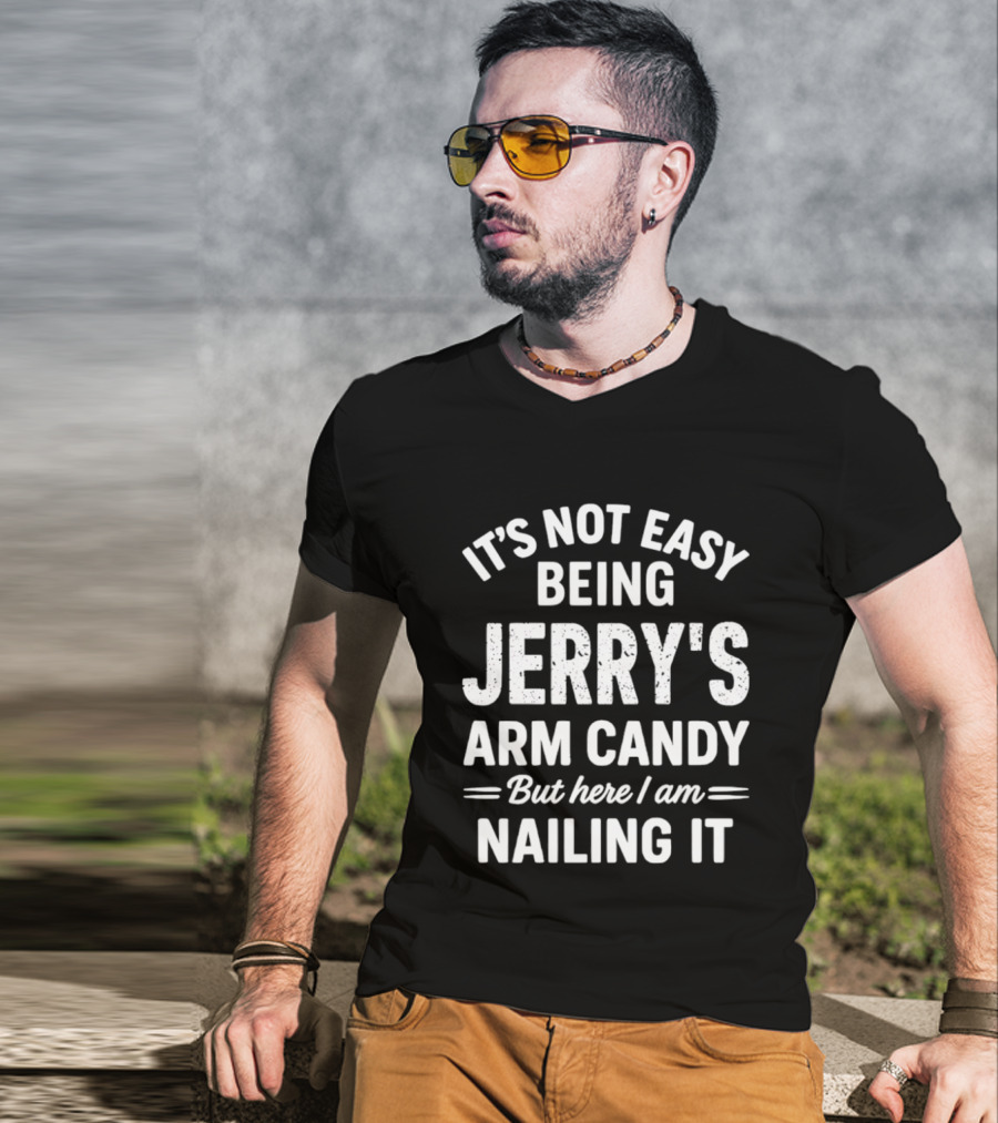 It's Not Easy Being Jerry's Arm Candy But Here I Am Nailing It T-Shirt
