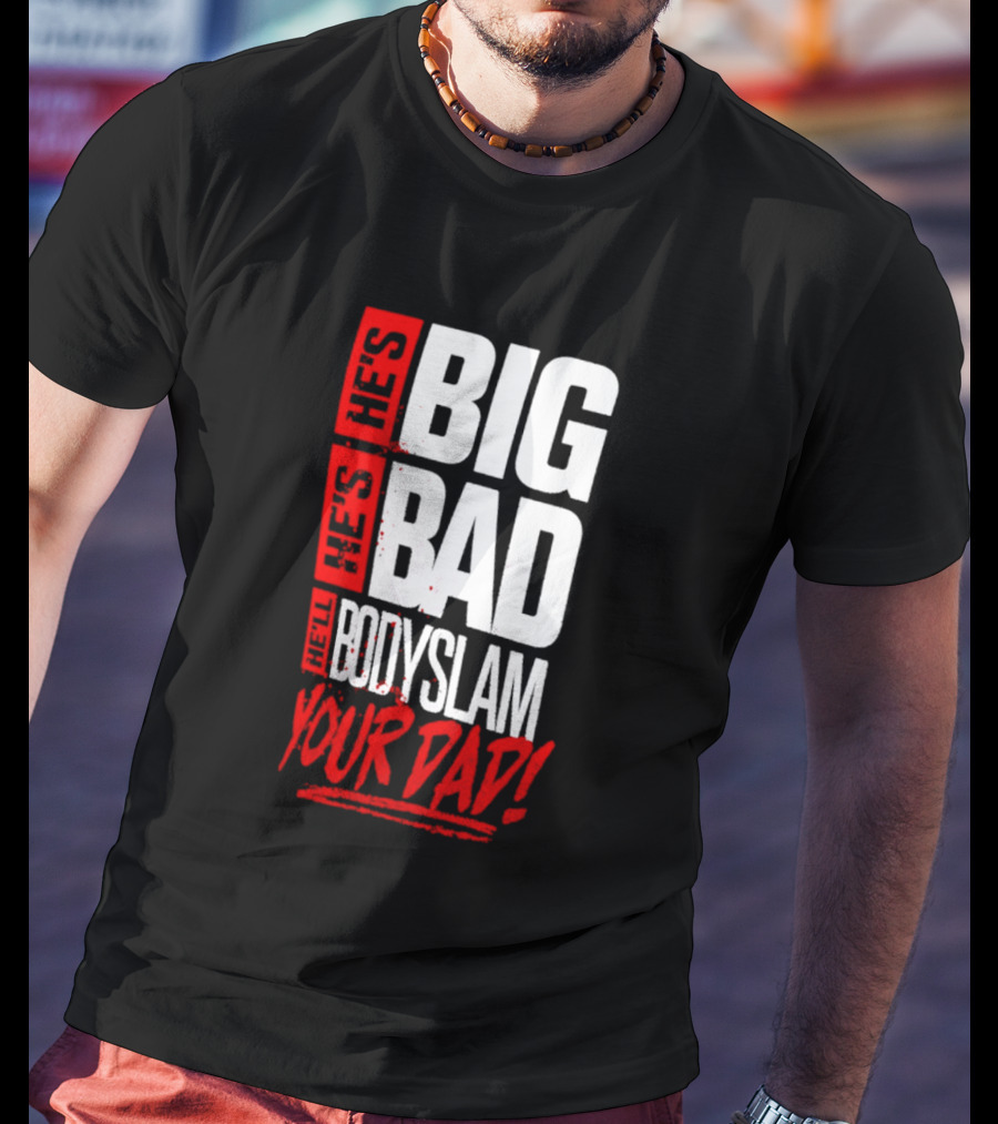 Hes Big Bad Bodyslam Your Dad T-Shirt