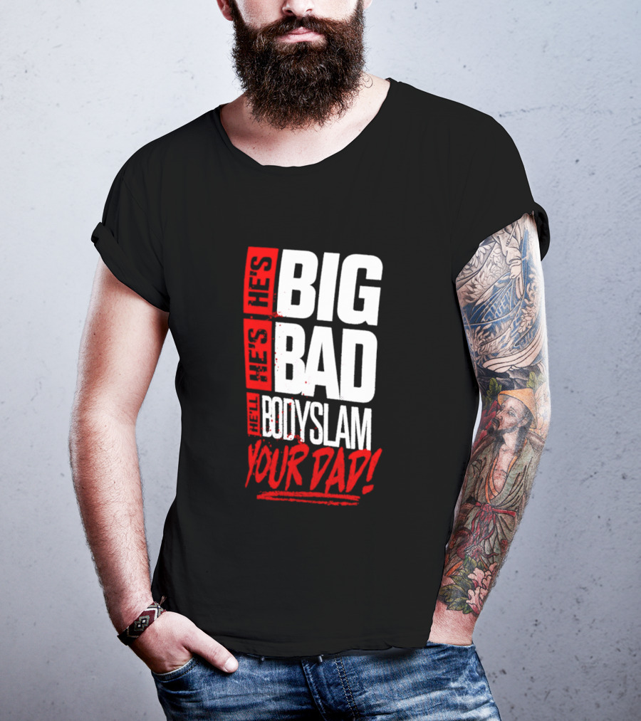 Hes Big Bad Bodyslam Your Dad T-Shirt