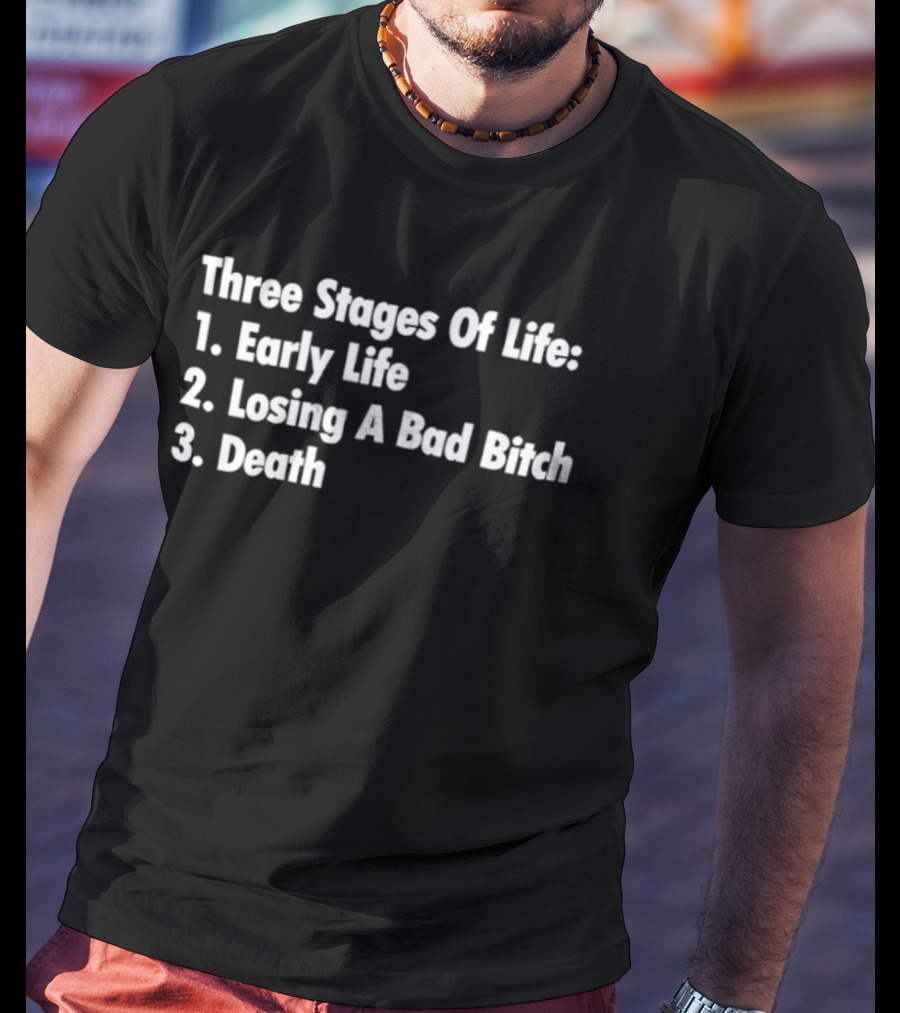 Three Stages Of Life Early Life Losing A Bad Bitch Death T-Shirt