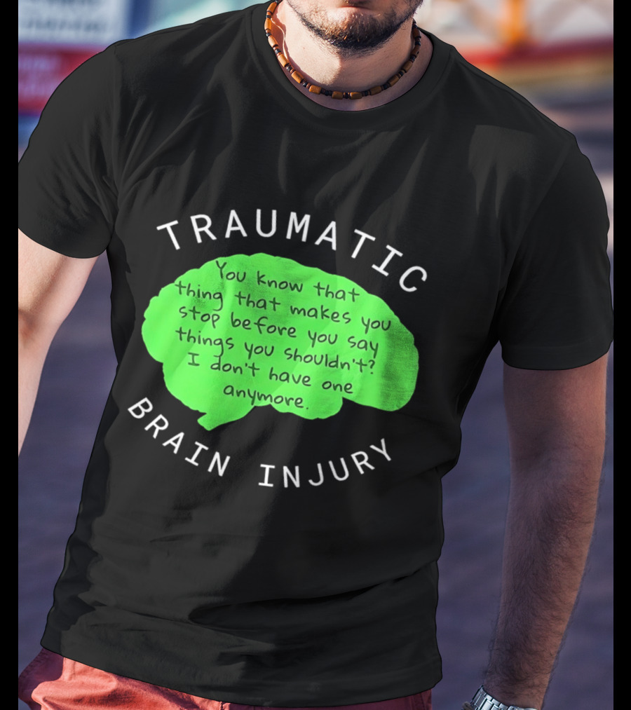 Traumatic Brain Injury You Know That Thing That Makes You Stop Before You Say Things You Shouldn't I Don't Have One Anymore T-Shirt