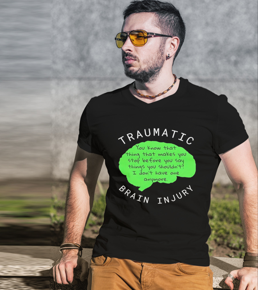 Traumatic Brain Injury You Know That Thing That Makes You Stop Before You Say Things You Shouldn't I Don't Have One Anymore T-Shirt