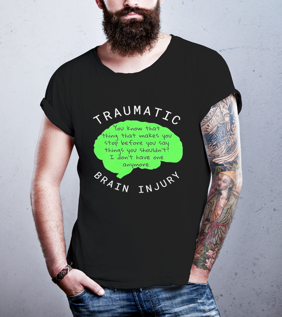 Traumatic Brain Injury You Know That Thing That Makes You Stop Before You Say Things You Shouldn't I Don't Have One Anymore T-Shirt