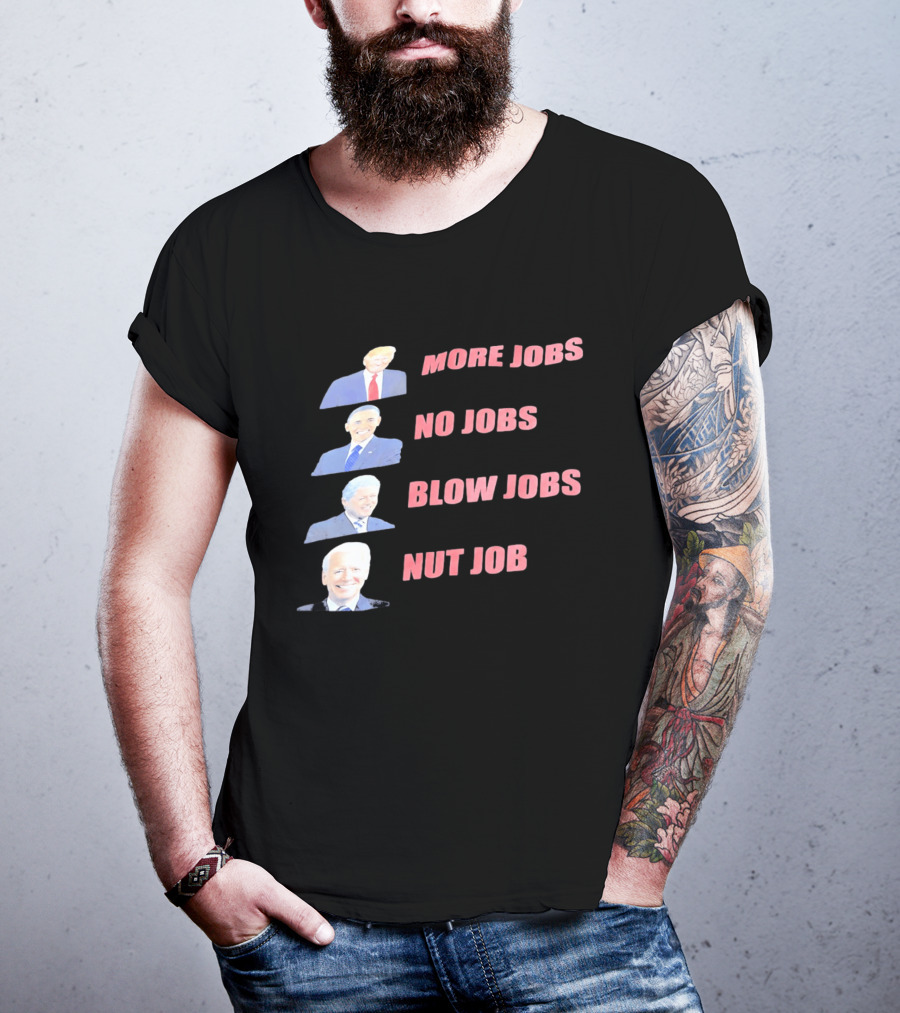 Donald Trump Barack Obama Bill Clinton Joe Biden More Jobs No Jobs Blow Jobs Nut Job T-Shirt