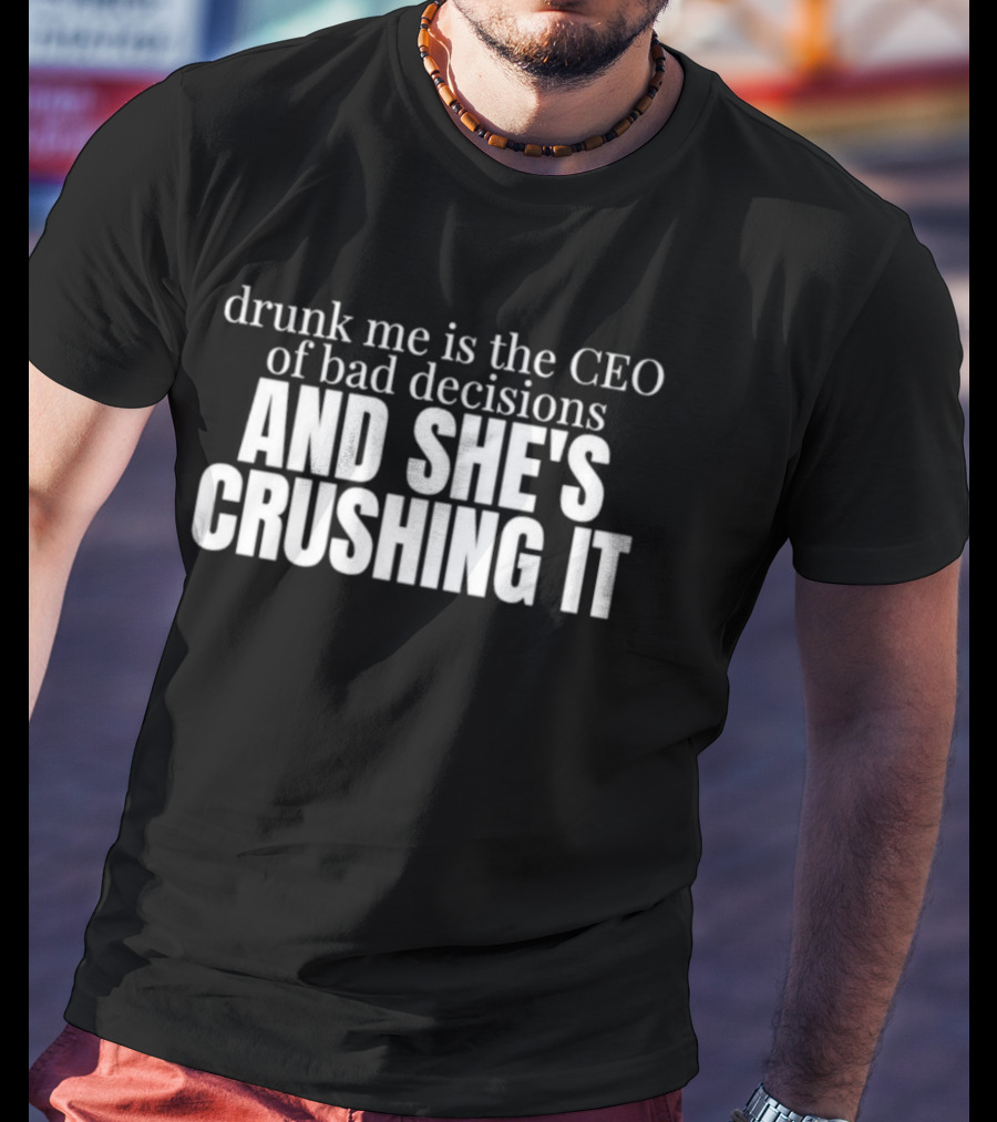 Drunk Me Is The CEO Of Bad Decisions And She's Crushing It T-Shirt