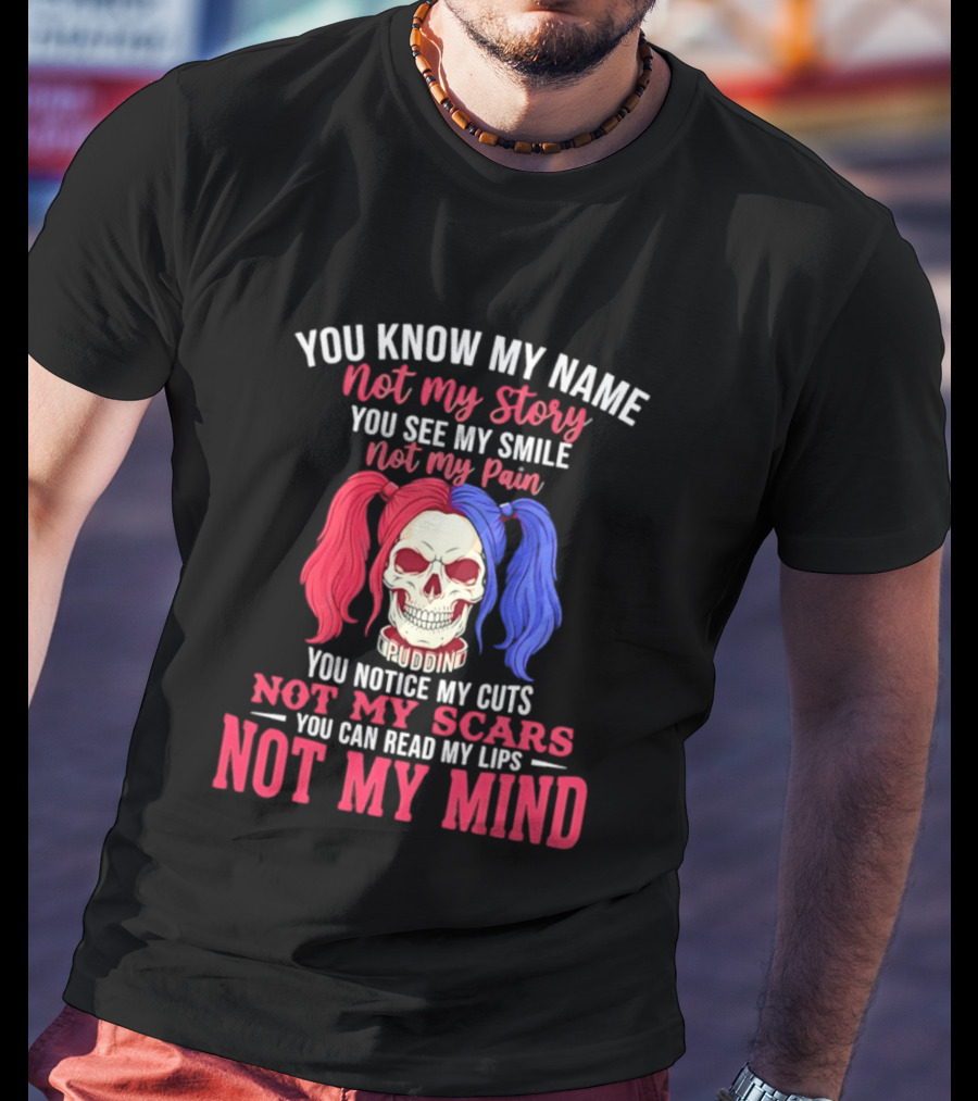 You Know My Name Not My Story You See My Smile Not My Pain You Notice My Cuts Not My Scars You Can Read My Lips Not My Mind T-Shirt