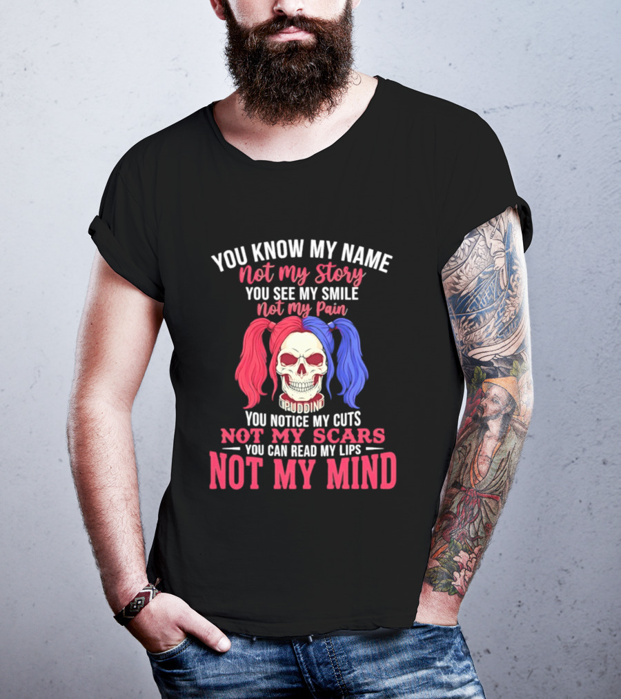 You Know My Name Not My Story You See My Smile Not My Pain You Notice My Cuts Not My Scars You Can Read My Lips Not My Mind T-Shirt