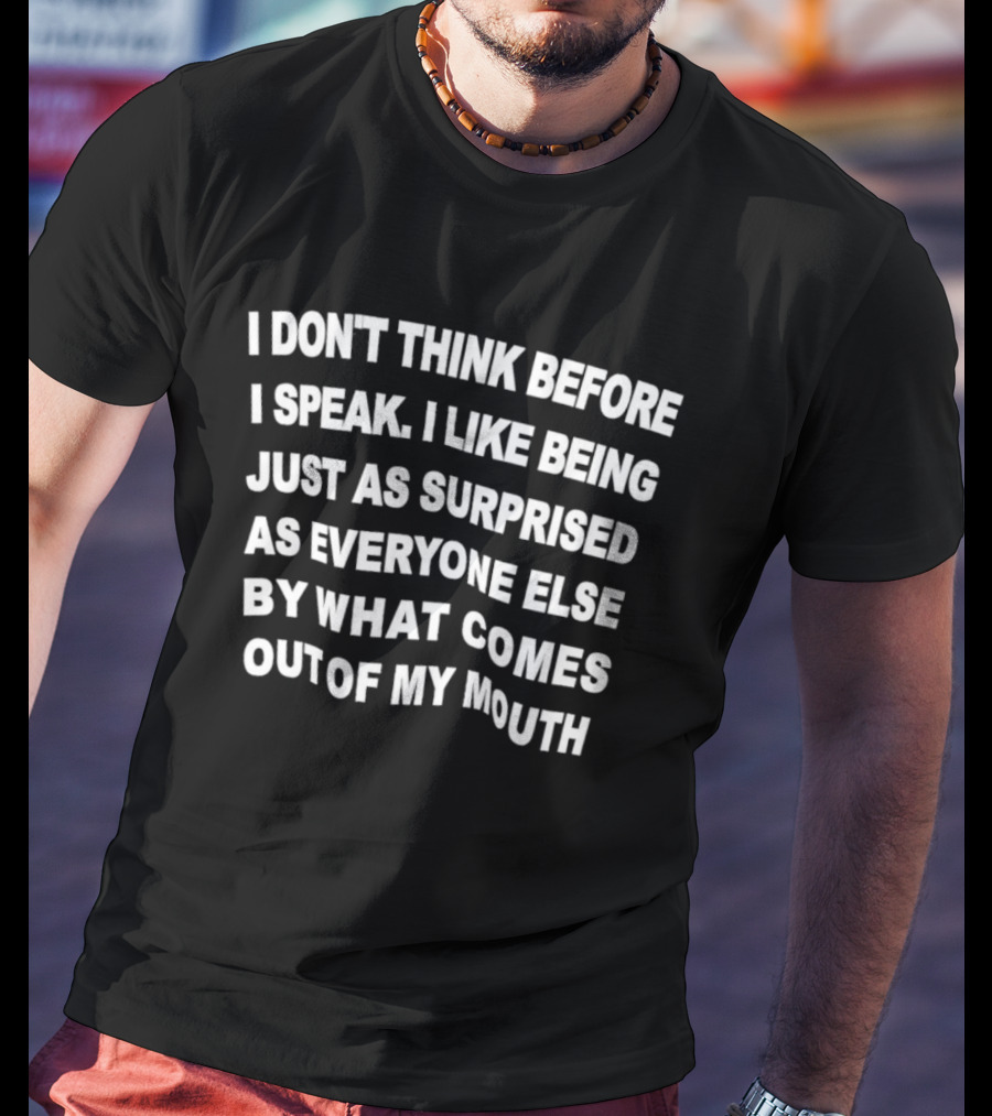 I Don't Think Before I Speak Surprised By What Comes Out Of My Mouth T-Shirt