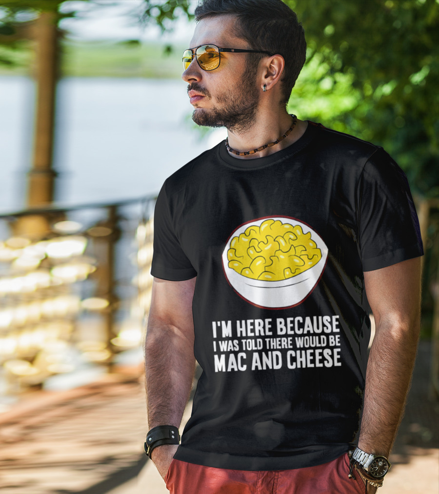 I'm Here Because I Was Told There Would Be Mac And Cheese Bowl T-Shirt