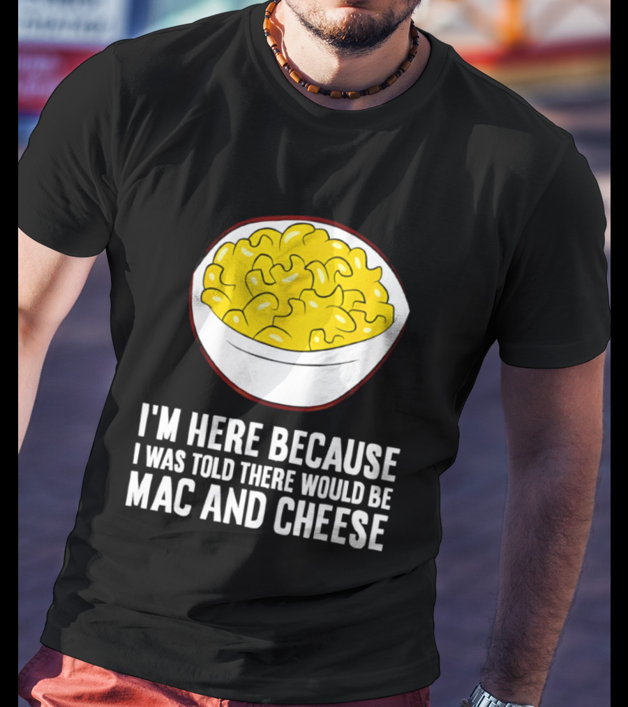 I'm Here Because I Was Told There Would Be Mac And Cheese Bowl T-Shirt